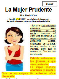 En la Mujer Prudente folleto, examinamos la joya de una mujer virtuosa. Exactamente, ¿qué es que le hace tan valiosa para Dios? TEMAS: ¿Qué significa “Prudencia”? | La Prudencia es de tener procesos mentales sanos | La Locura del Pecado | La Prudencia es de Enfrentar | La Prudencia es de Ser Sobrio | La Mujer Prudente Actúa Bien