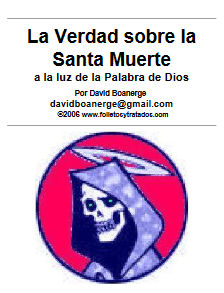 sect04 La Santa Muerte Boanerge TEMAS: ¿Qué es la Santa Muerte según sus seguidores? | Antecedentes del Culto a la Santa Muerte | ¿Por qué los seguidores de esta entidad no la llaman por su nombre? | ¿Quiénes son los seguidores de la Santa Muerte? | Dios es eterno y todo fue creado por Él | El problema de la Muerte y el hombre | Jesucristo y su victoria sobre la Muerte | ¿Puede ser "santa" la muerte? | Dios puede darte vida