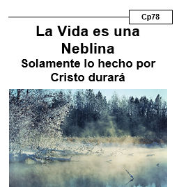 cp78 la Vida es una Neblina Solamente lo hecho por Cristo durará. Examina lo temporal y breve que es la vida, y que debemos enfocarnos en lo eterno.